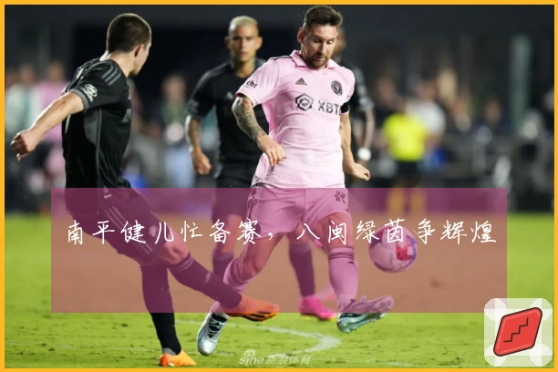 南平健儿忙备赛，八闽绿茵争辉煌