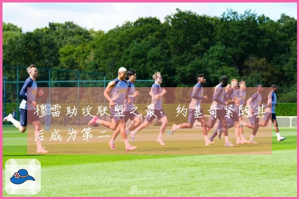 穆雷助攻联盟之最，约基奇紧随其后成为第二