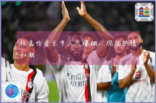 任嘉伦音乐节人气爆棚，现场热情如潮