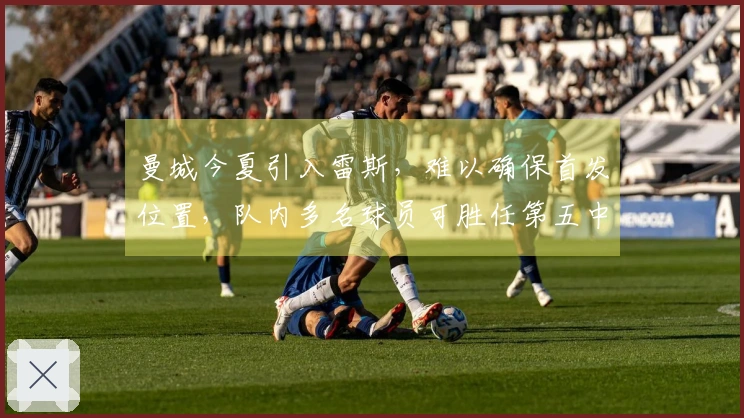 曼城今夏引入雷斯，难以确保首发位置，队内多名球员可胜任第五中卫