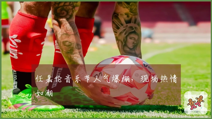 任嘉伦音乐节人气爆棚，现场热情如潮