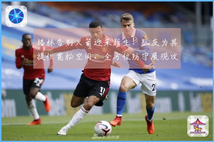 格林告别火箭迎来新生！队友为其提供宽松空间，全方位防守展现攻守合一