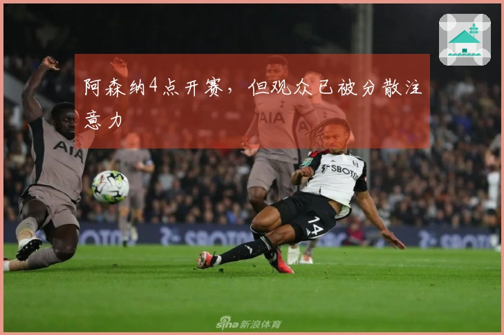 阿森纳4点开赛，但观众已被分散注意力