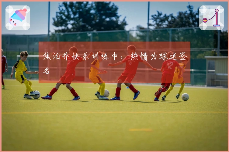 焦泊乔快乐训练中，热情为球迷签名