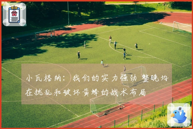 小瓦格纳：我们的实力强劲 整晚均在扰乱和破坏黄蜂的战术布局