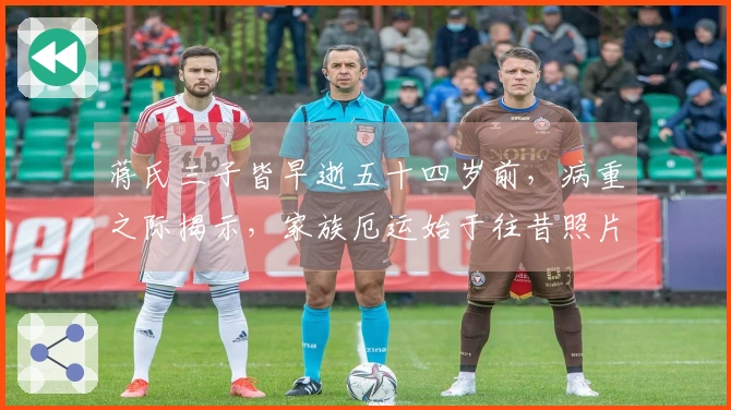 蒋氏三子皆早逝五十四岁前，病重之际揭示，家族厄运始于往昔照片