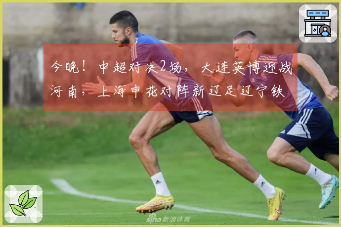 今晚！中超对决2场，大连英博迎战河南，上海申花对阵新辽足辽宁铁人