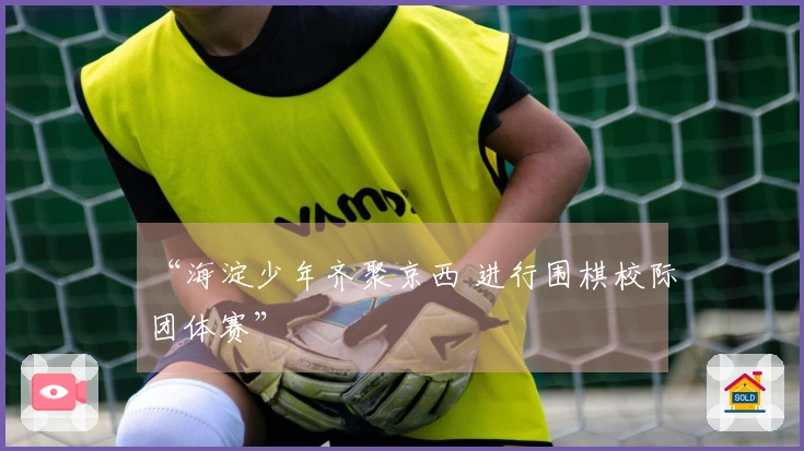 “海淀少年齐聚京西 进行围棋校际团体赛”