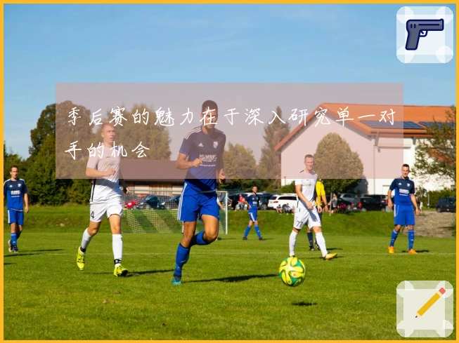 季后赛的魅力在于深入研究单一对手的机会