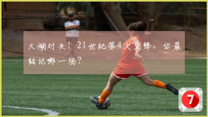 火湖对决！21世纪第4次交锋，你最铭记哪一场？