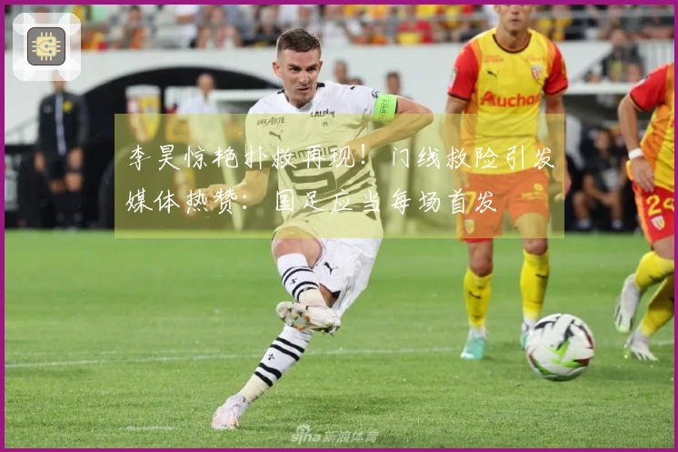 李昊惊艳扑救再现！门线救险引发媒体热赞：国足应当每场首发