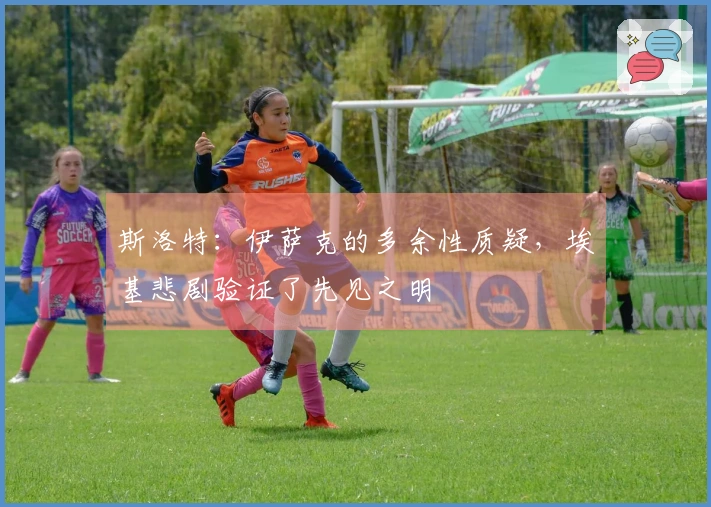 斯洛特：伊萨克的多余性质疑，埃基悲剧验证了先见之明