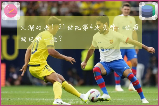 火湖对决！21世纪第4次交锋，你最铭记哪一场？