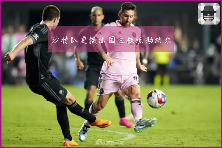 沙特队更换法国主教练勒纳尔