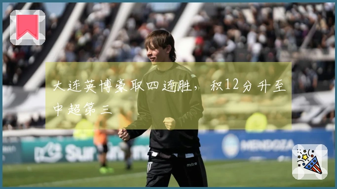 大连英博豪取四连胜，积12分升至中超第三