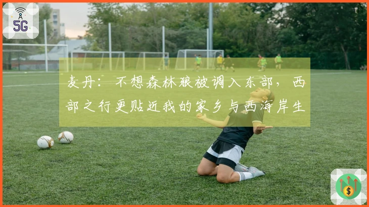 麦丹：不想森林狼被调入东部，西部之行更贴近我的家乡与西海岸生活