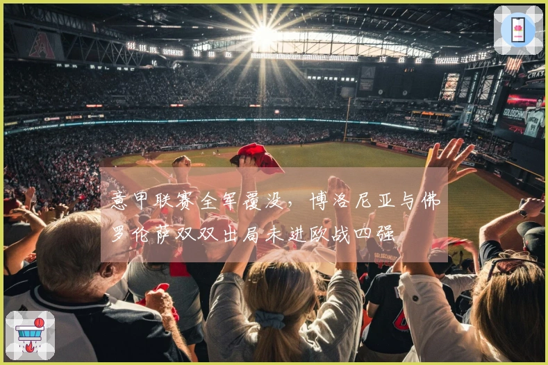意甲联赛全军覆没，博洛尼亚与佛罗伦萨双双出局未进欧战四强